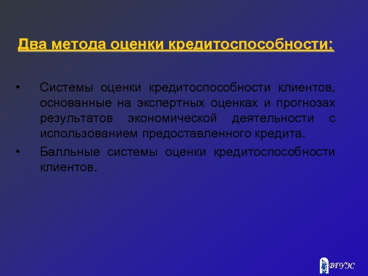 Два метода оценки кредитоспособности: • • Системы оценки кредитоспособности клиентов, основанные на экспертных оценках