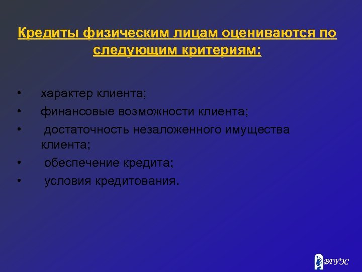 Кредиты физическим лицам оцениваются по следующим критериям: • • • характер клиента; финансовые возможности