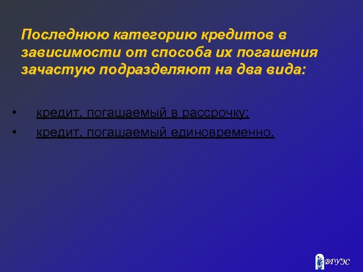 Последнюю категорию кредитов в зависимости от способа их погашения зачастую подразделяют на два вида: