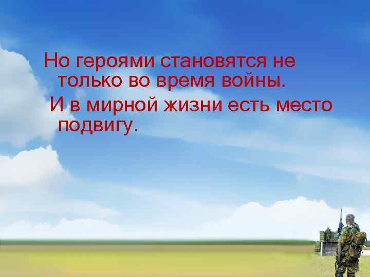 Но героями становятся не только во время войны. И в мирной жизни есть место