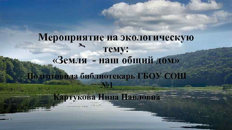 Мероприятие на экологическую тему: «Земля - наш общий дом» Подготовила библиотекарь ГБОУ СОШ №