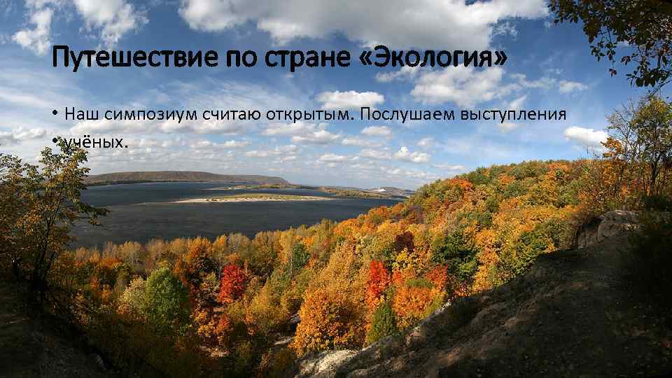 Путешествие по стране «Экология» • Наш симпозиум считаю открытым. Послушаем выступления • учёных. 