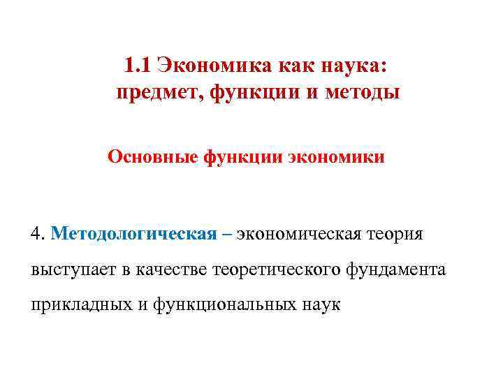 1. 1 Экономика как наука: предмет, функции и методы Основные функции экономики 4. Методологическая