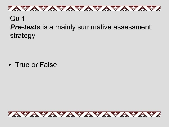 Qu 1 Pre-tests is a mainly summative assessment strategy • True or False 