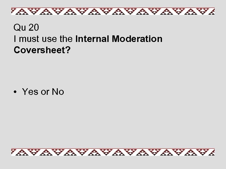 Qu 20 I must use the Internal Moderation Coversheet? • Yes or No 