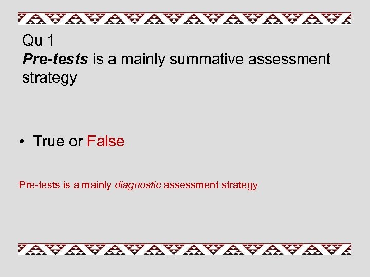 Qu 1 Pre-tests is a mainly summative assessment strategy • True or False Pre-tests