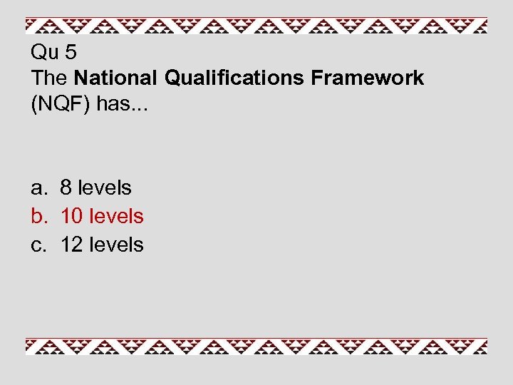 Qu 5 The National Qualifications Framework (NQF) has. . . a. 8 levels b.