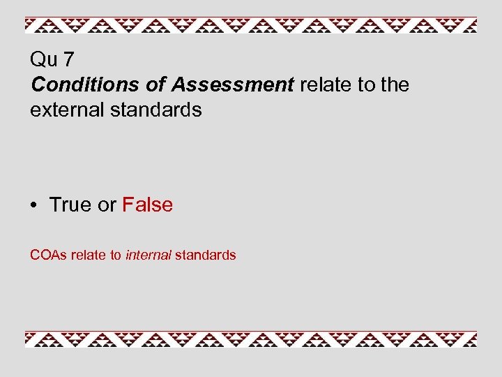 Qu 7 Conditions of Assessment relate to the external standards • True or False
