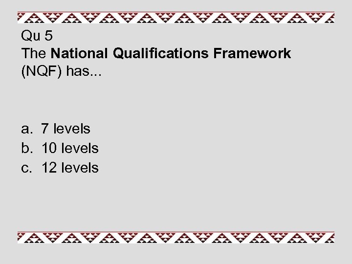 Qu 5 The National Qualifications Framework (NQF) has. . . a. 7 levels b.