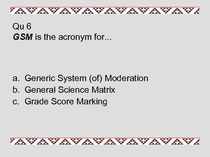 Qu 6 GSM is the acronym for. . . a. Generic System (of) Moderation