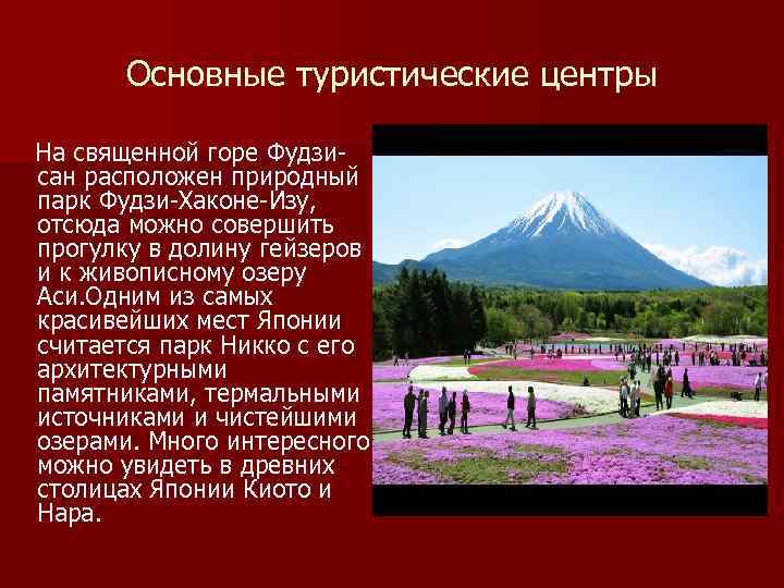 Основные туристические центры На священной горе Фудзи- сан расположен природный парк Фудзи-Хаконе-Изу, отсюда можно