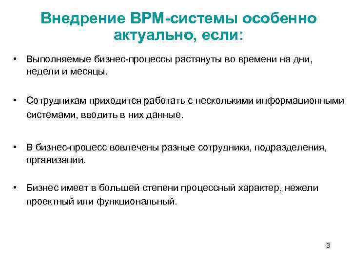 Внедрение BPM-системы особенно актуально, если: • Выполняемые бизнес-процессы растянуты во времени на дни, недели