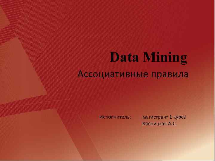 Data Mining Ассоциативные правила Исполнитель: магистрант 1 курса Косницкая А. С. 