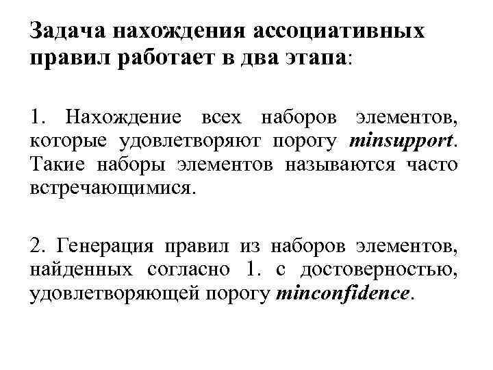 Задача нахождения ассоциативных правил работает в два этапа: 1. Нахождение всех наборов элементов, которые