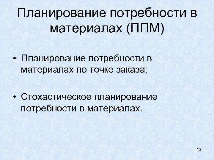 Планирование потребности в материалах (ППМ) • Планирование потребности в материалах по точке заказа; •