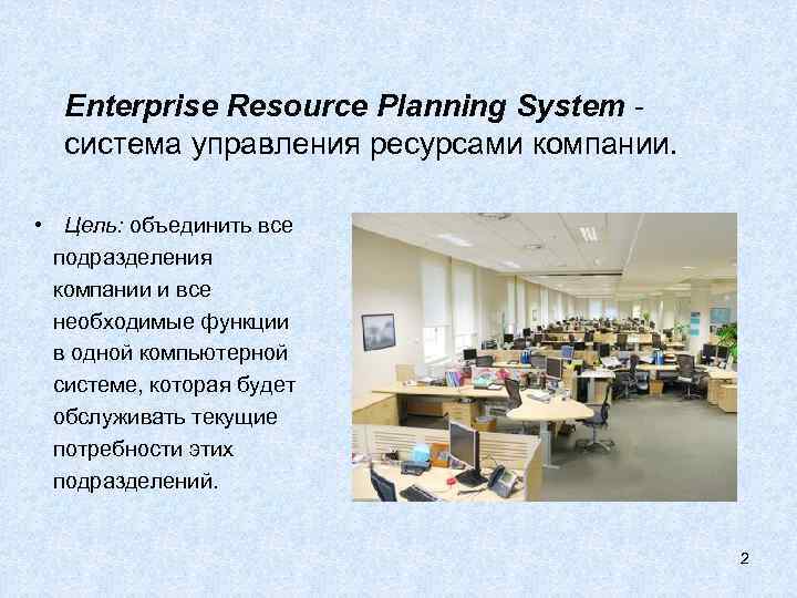 Enterprise Resource Planning System - система управления ресурсами компании. • Цель: объединить все подразделения