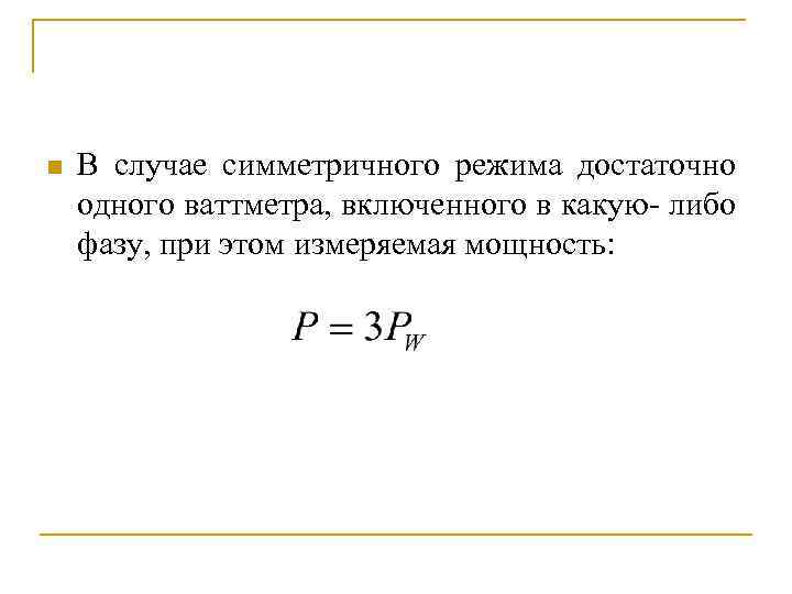 n В случае симметричного режима достаточно одного ваттметра, включенного в какую- либо фазу, при