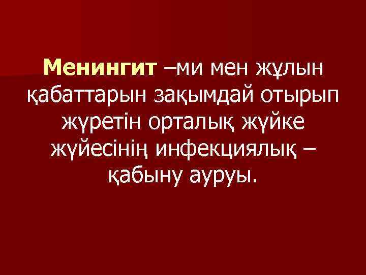 Менингит –ми мен жұлын қабаттарын зақымдай отырып жүретін орталық жүйке жүйесінің инфекциялық – қабыну
