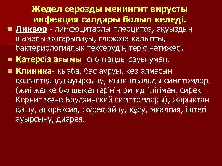 Жедел серозды менингит вирусты инфекция салдары болып келеді. Ликвор - лимфоцитарлы плеоцитоз, ақуыздың шамалы