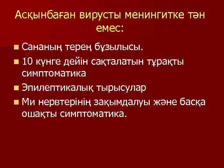 Асқынбаған вирусты менингитке тән емес: n Сананың терең бұзылысы. n 10 күнге дейін сақталатын