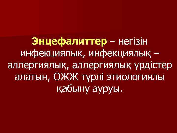 Энцефалиттер – негізін инфекциялық, инфекциялық – аллергиялық, аллергиялық үрдістер алатын, ОЖЖ түрлі этиологиялы қабыну