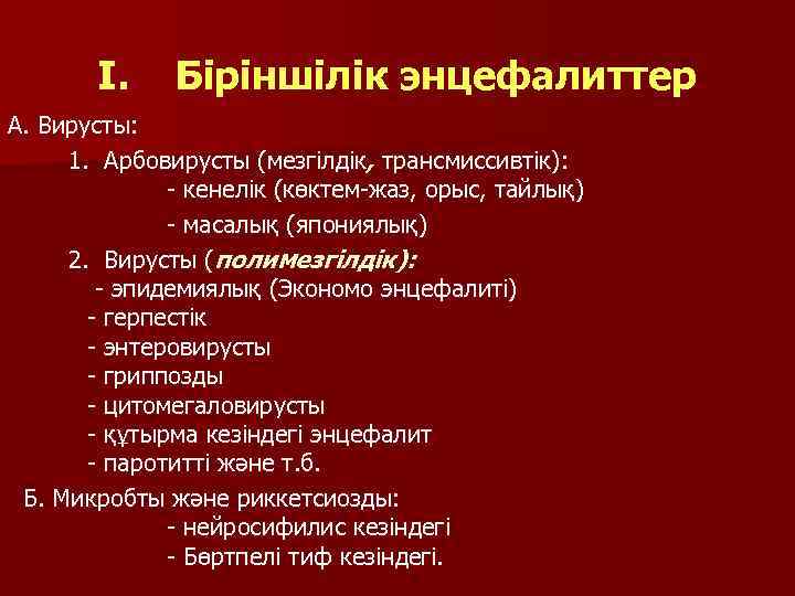 I. Біріншілік энцефалиттер А. Вирусты: 1. Арбовирусты (мезгілдік, трансмиссивтік): - кенелік (көктем-жаз, орыс, тайлық)