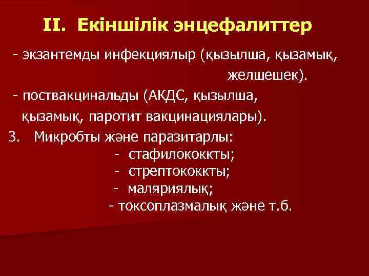 II. Екіншілік энцефалиттер - экзантемды инфекциялыр (қызылша, қызамық, желшешек). - поствакцинальды (АКДС, қызылша, қызамық,