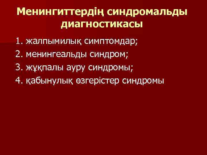Менингиттердің синдромальды диагностикасы 1. жалпымилық симптомдар; 2. менингеальды синдром; 3. жұқпалы ауру синдромы; 4.