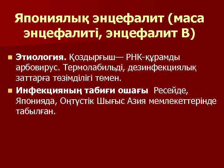 Япониялық энцефалит (маса энцефалиті, энцефалит В) Этиология. Қоздырғыш— РНК-құрамды арбовирус. Термолабильді, дезинфекциялық заттарға төзімділігі