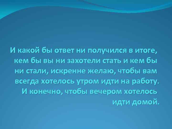 И какой бы ответ ни получился в итоге, кем бы вы ни захотели стать