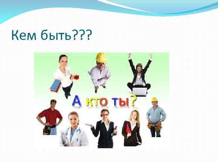 Кем быть? ? ? 