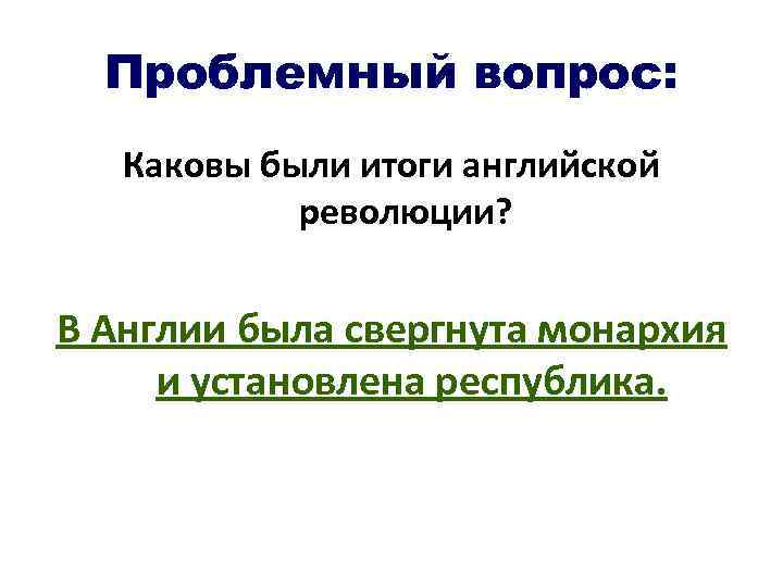 Проблемный вопрос: Каковы были итоги английской революции? В Англии была свергнута монархия и установлена