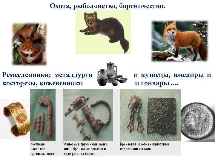 Охота, рыболовство, бортничество. Ремесленники: металлурги и кузнецы, ювелиры и косторезы, кожевенники и гончары. .