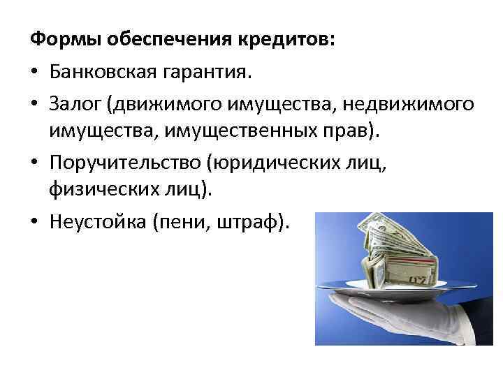 Формы обеспечения кредитов: • Банковская гарантия. • Залог (движимого имущества, недвижимого имущества, имущественных прав).