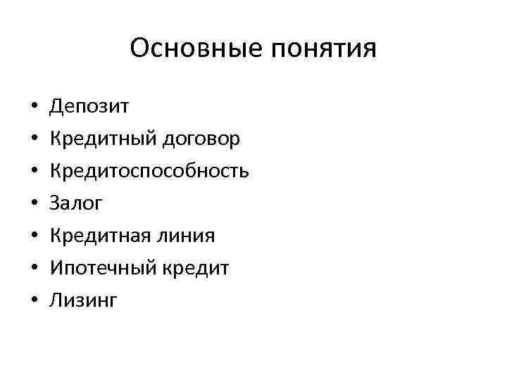 Основные понятия • • Депозит Кредитный договор Кредитоспособность Залог Кредитная линия Ипотечный кредит Лизинг