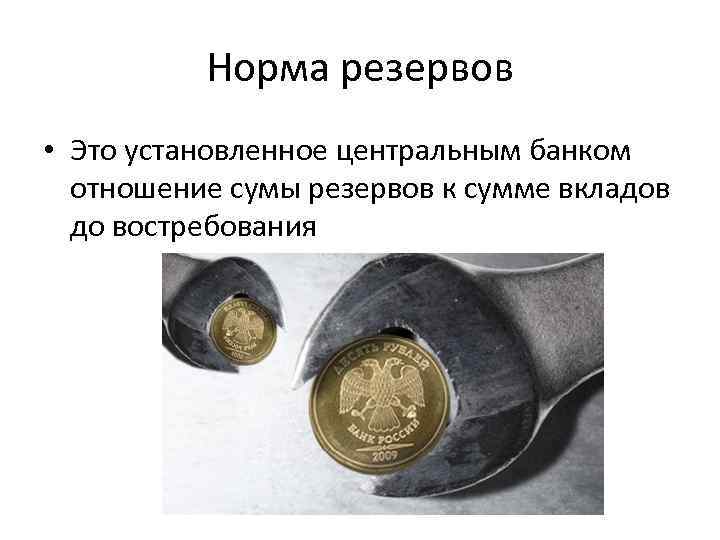 Норма резервов • Это установленное центральным банком отношение сумы резервов к сумме вкладов до