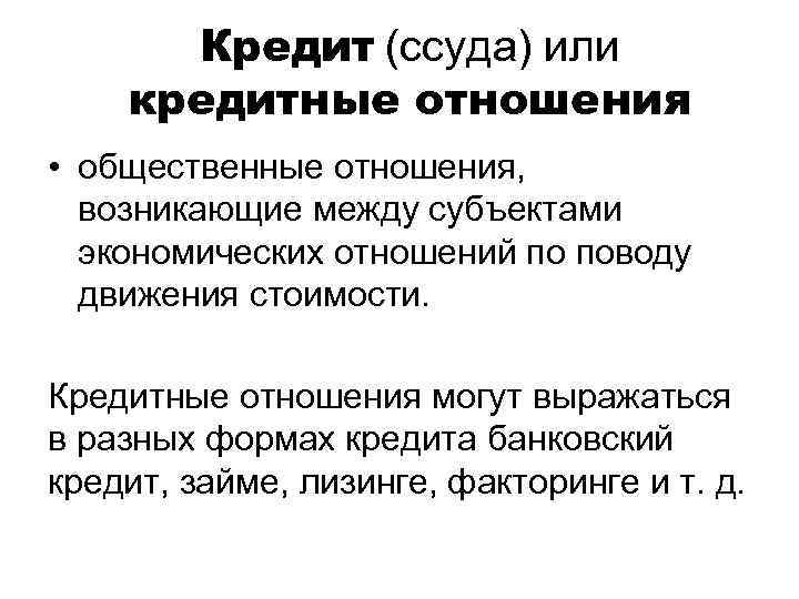 Кредит (ссуда) или кредитные отношения • общественные отношения, возникающие между субъектами экономических отношений по