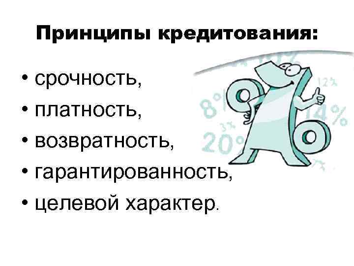 Принципы кредитования: • срочность, • платность, • возвратность, • гарантированность, • целевой характер. 