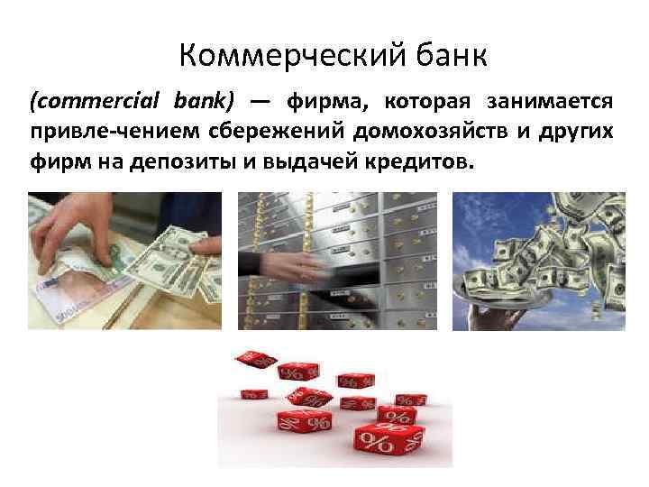 Коммерческий банк (commercial bank) — фирма, которая занимается привле-чением сбережений домохозяйств и других фирм