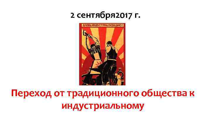 2 сентября 2017 г. Переход от традиционного общества к индустриальному 