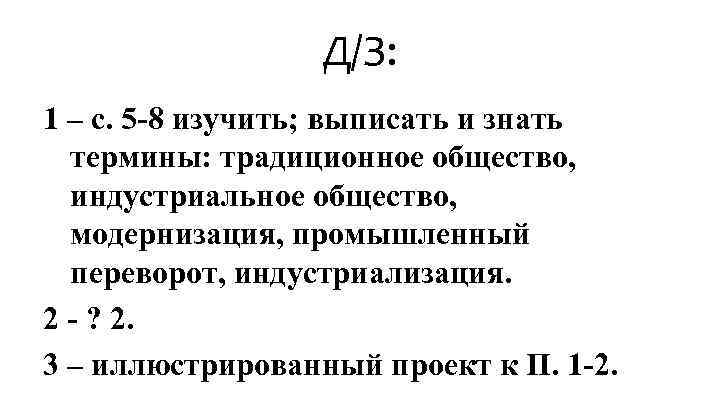 Д/З: 1 – с. 5 -8 изучить; выписать и знать термины: традиционное общество, индустриальное