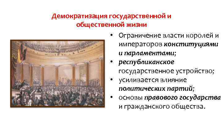 Демократизация государственной и общественной жизни • Ограничение власти королей и императоров конституциями и парламентами;