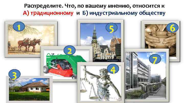 Распределите. Что, по вашему мнению, относится к А) традиционному и Б) индустриальному обществу 1