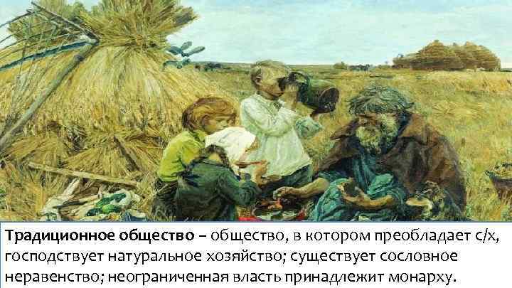 Традиционное общество – общество, в котором преобладает с/х, господствует натуральное хозяйство; существует сословное неравенство;