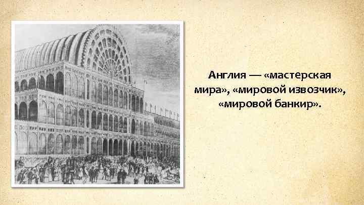 Англия — «мастерская мира» , «мировой извозчик» , «мировой банкир» . 