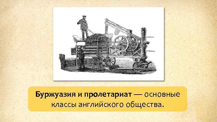 Буржуазия и пролетариат — основные классы английского общества. 