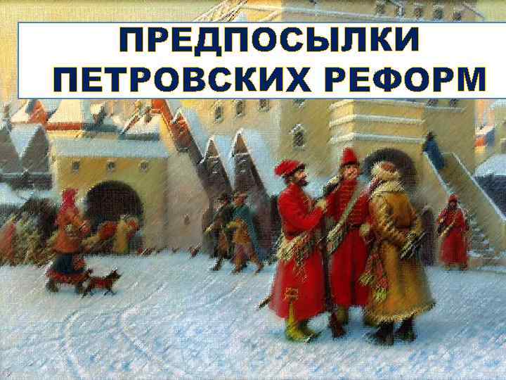 ПРЕДПОСЫЛКИ ПЕТРОВСКИХ РЕФОРМ 