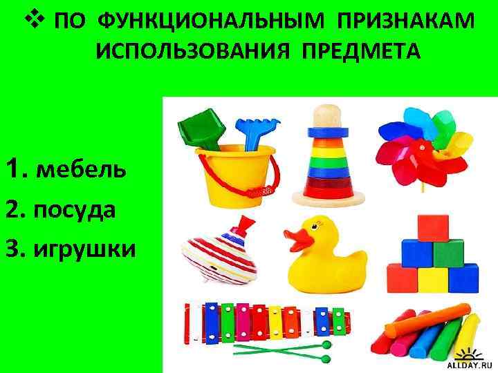 v ПО ФУНКЦИОНАЛЬНЫМ ПРИЗНАКАМ ИСПОЛЬЗОВАНИЯ ПРЕДМЕТА 1. мебель 2. посуда 3. игрушки 