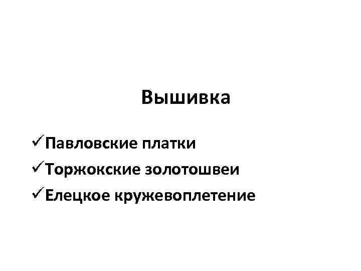 Вышивка üПавловские платки üТоржокские золотошвеи üЕлецкое кружевоплетение 