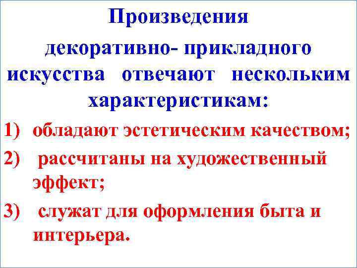 Произведения декоративно- прикладного искусства отвечают нескольким характеристикам: 1) обладают эстетическим качеством; 2) рассчитаны на